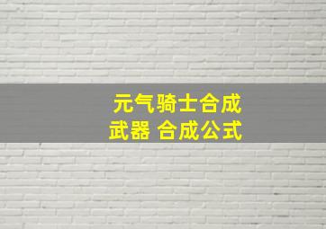 元气骑士合成武器 合成公式